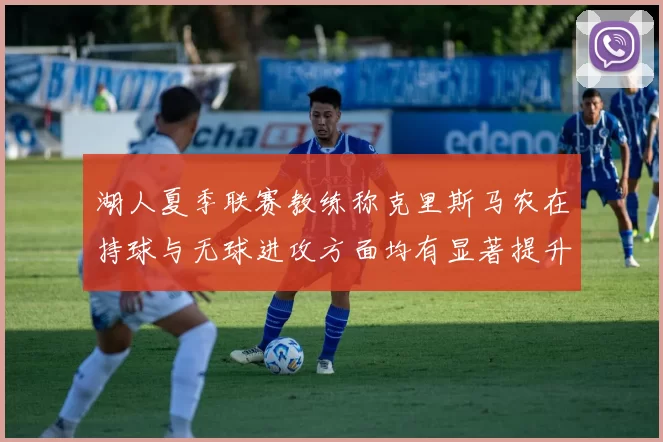 湖人夏季联赛教练称克里斯马农在持球与无球进攻方面均有显著提升
