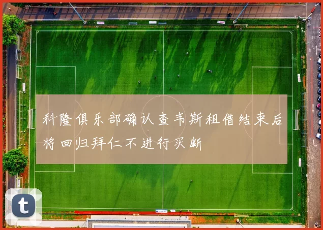 科隆俱乐部确认查韦斯租借结束后将回归拜仁不进行买断