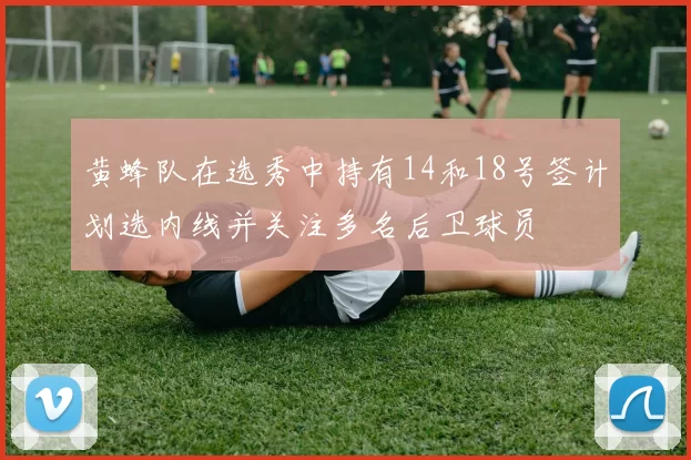 黄蜂队在选秀中持有14和18号签计划选内线并关注多名后卫球员
