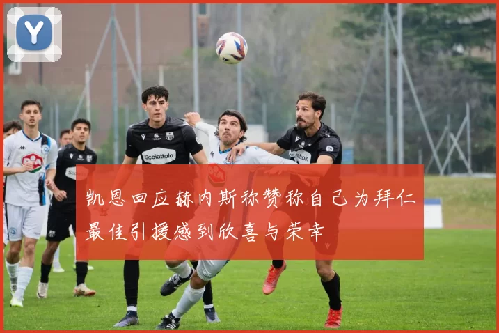 凯恩回应赫内斯称赞称自己为拜仁最佳引援感到欣喜与荣幸