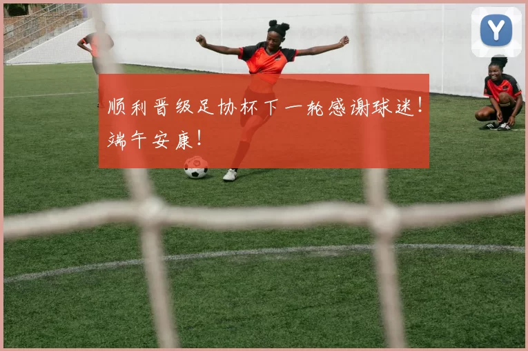 顺利晋级足协杯下一轮感谢球迷！端午安康！