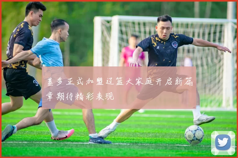 基多正式加盟辽篮大家庭开启新篇章期待精彩表现
