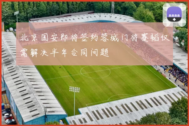 北京国安即将签约蓉城门将蹇韬仅需解决半年合同问题