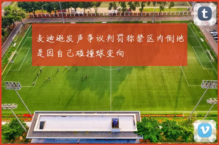 麦迪逊发声争议判罚称禁区内倒地是因自己碰撞球变向