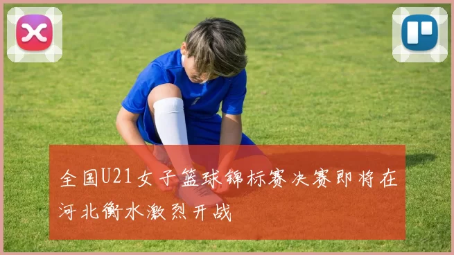 全国U21女子篮球锦标赛决赛即将在河北衡水激烈开战