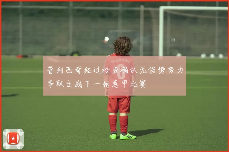 普利西奇经过检查确认无伤势努力争取出战下一轮意甲比赛